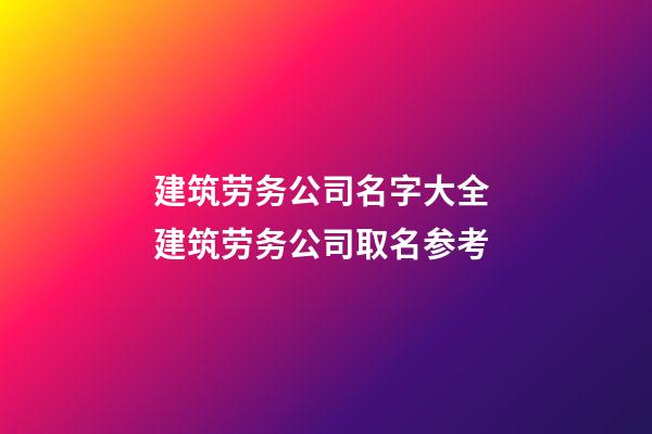 建筑劳务公司名字大全 建筑劳务公司取名参考